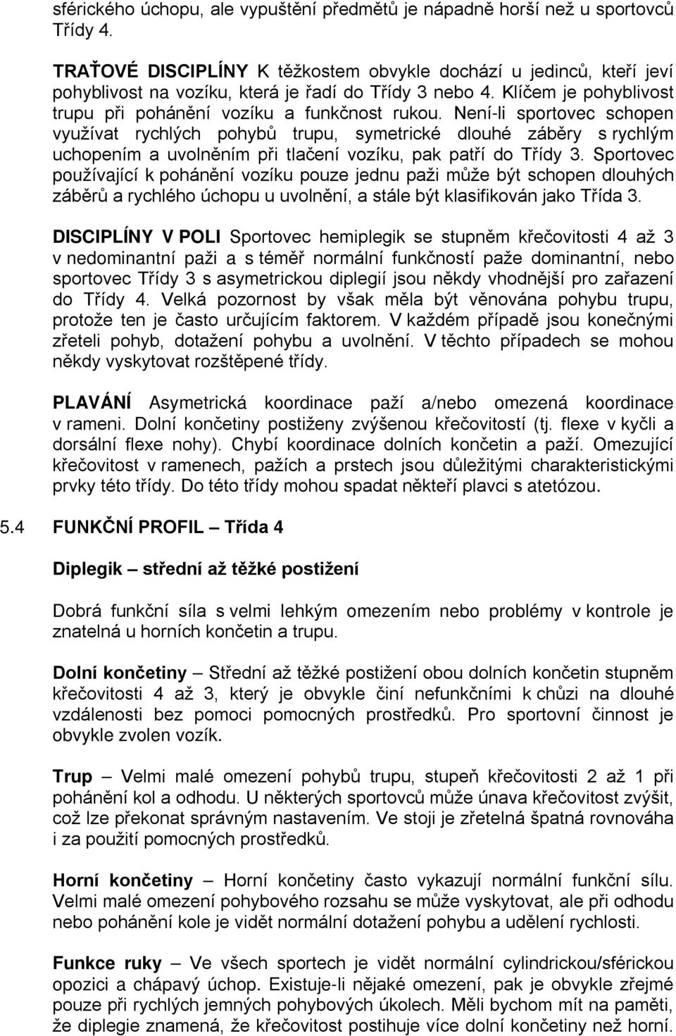 Není-li sportovec schopen využívat rychlých pohybů trupu, symetrické dlouhé záběry s rychlým uchopením a uvolněním při tlačení vozíku, pak patří do Třídy 3.