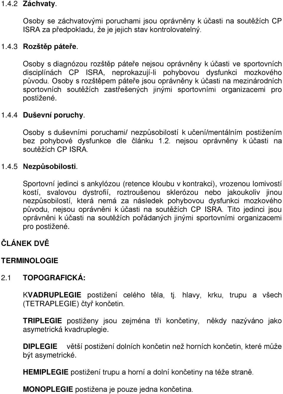 Osoby s rozštěpem páteře jsou oprávněny k účasti na mezinárodních sportovních soutěžích zastřešených jinými sportovními organizacemi pro postižené. 1.4.4 Duševní poruchy.