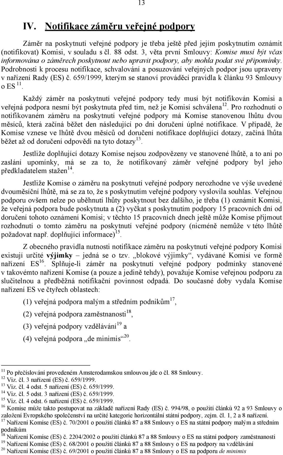 Podrobnosti k procesu notifikace, schvalování a posuzování veřejných podpor jsou upraveny v nařízení Rady (ES) č. 659/1999, kterým se stanoví prováděcí pravidla k článku 93 Smlouvy o ES 11.