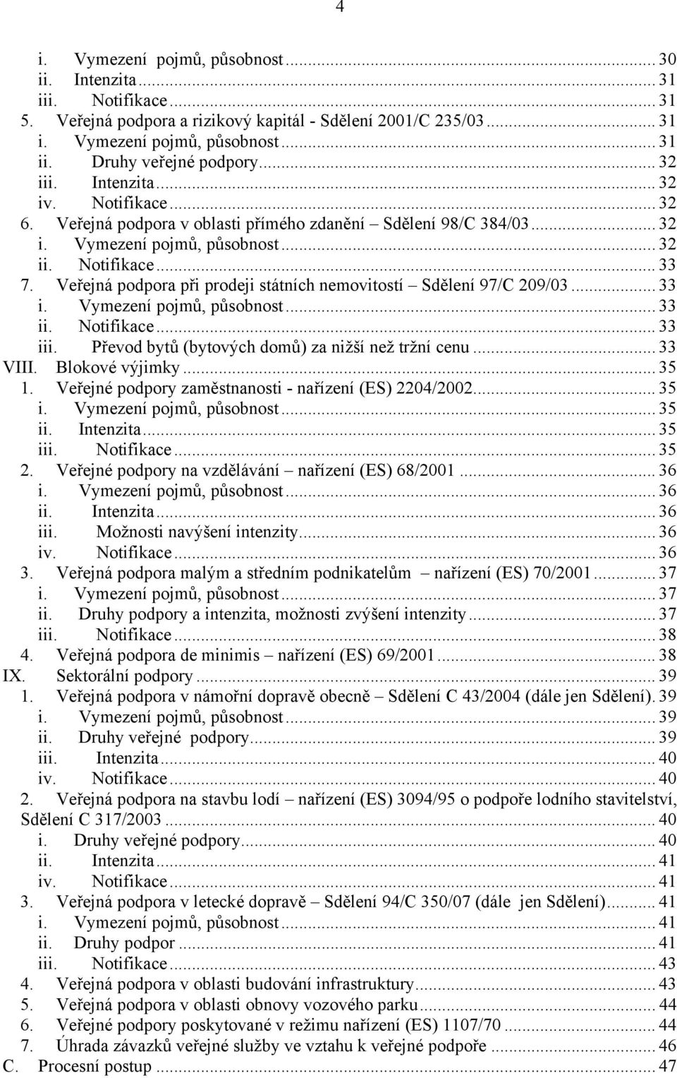 Veřejná podpora při prodeji státních nemovitostí Sdělení 97/C 209/03... 33 i. Vymezení pojmů, působnost... 33 ii. Notifikace... 33 iii. Převod bytů (bytových domů) za nižší než tržní cenu... 33 VIII.