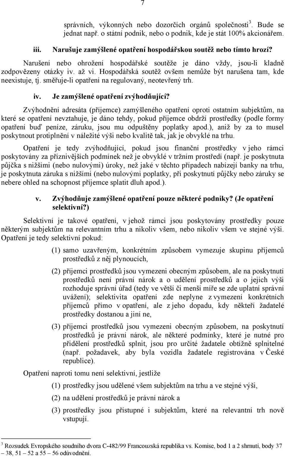 Hospodářská soutěž ovšem nemůže být narušena tam, kde neexistuje, tj. směřuje-li opatření na regulovaný, neotevřený trh. iv. Je zamýšlené opatření zvýhodňující?