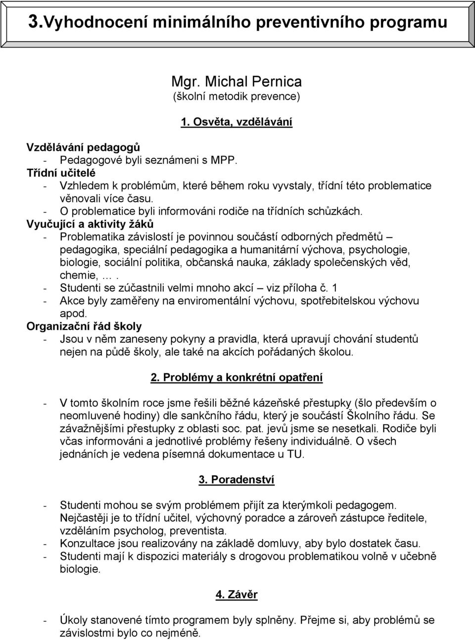 Vyučující a aktivity žáků - Problematika závislostí je povinnou součástí odborných předmětů pedagogika, speciální pedagogika a humanitární výchova, psychologie, biologie, sociální politika, občanská