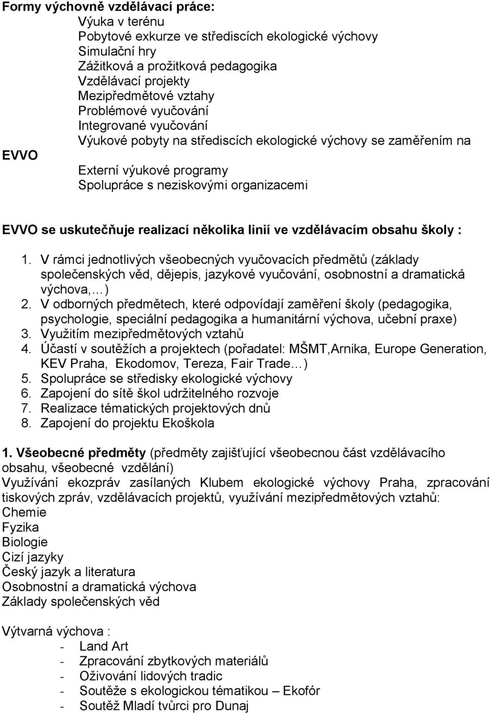 několika linií ve vzdělávacím obsahu školy : 1. V rámci jednotlivých všeobecných vyučovacích předmětů (základy společenských věd, dějepis, jazykové vyučování, osobnostní a dramatická výchova, ) 2.