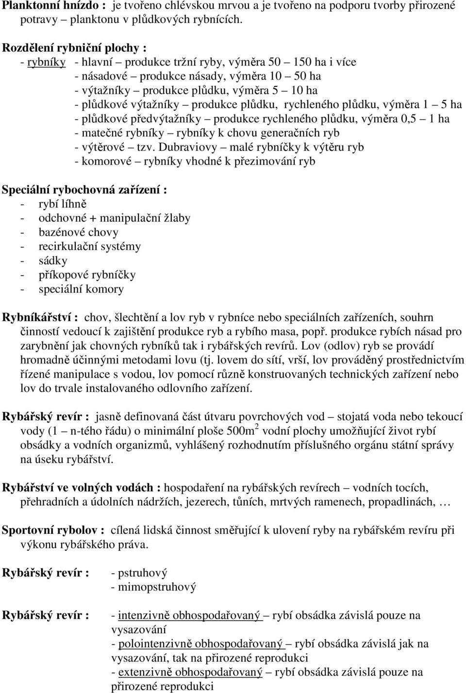 výtažníky produkce plůdku, rychleného plůdku, výměra 1 5 ha - plůdkové předvýtažníky produkce rychleného plůdku, výměra 0,5 1 ha - matečné rybníky rybníky k chovu generačních ryb - výtěrové tzv.