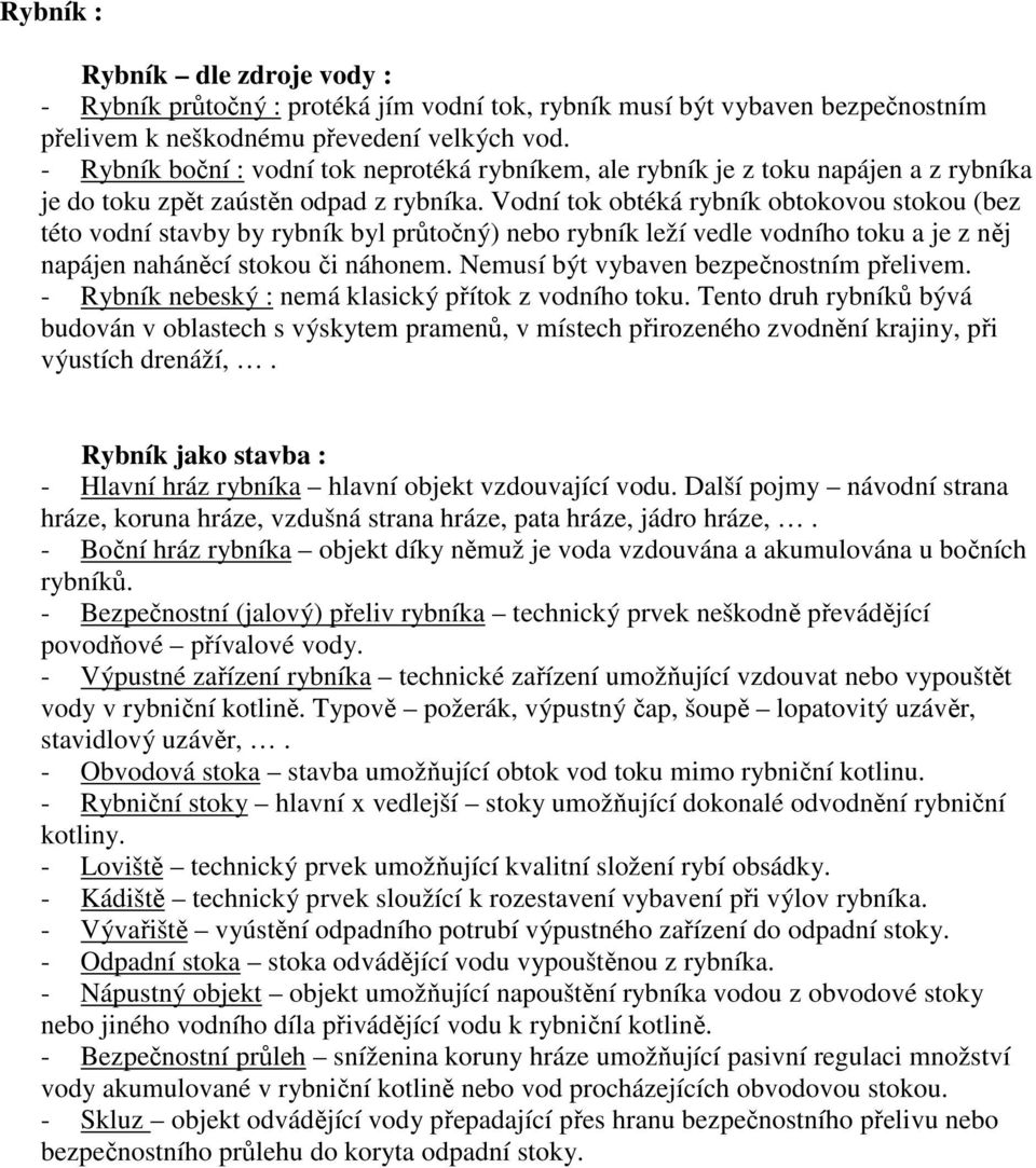 Vodní tok obtéká rybník obtokovou stokou (bez této vodní stavby by rybník byl průtočný) nebo rybník leží vedle vodního toku a je z něj napájen naháněcí stokou či náhonem.