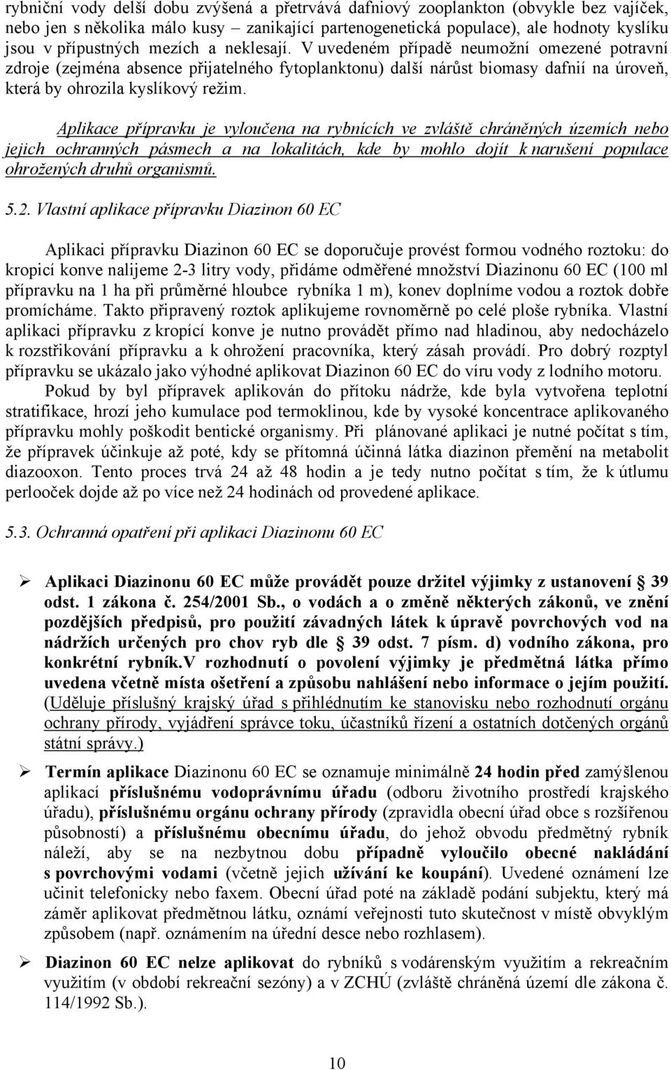 Aplikace přípravku je vyloučena na rybnících ve zvláště chráněných územích nebo jejich ochranných pásmech a na lokalitách, kde by mohlo dojít k narušení populace ohrožených druhů organismů. 5.2.