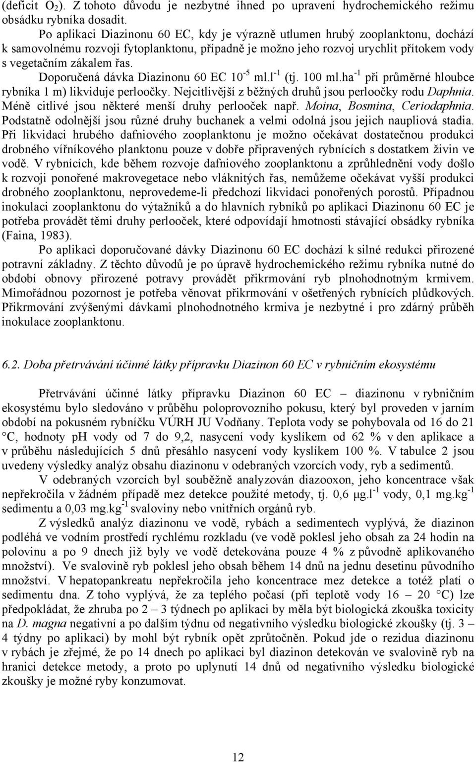 Doporučená dávka Diazinonu 60 EC 10-5 ml.l -1 (tj. 100 ml.ha -1 při průměrné hloubce rybníka 1 m) likviduje perloočky. Nejcitlivější z běžných druhů jsou perloočky rodu Daphnia.