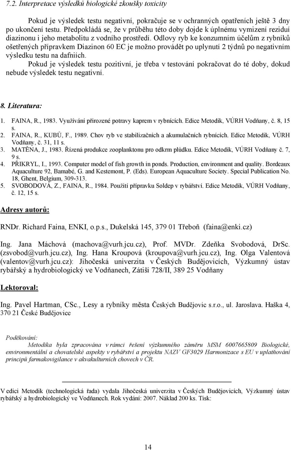 Odlovy ryb ke konzumním účelům z rybníků ošetřených přípravkem Diazinon 60 EC je možno provádět po uplynutí 2 týdnů po negativním výsledku testu na dafniích.