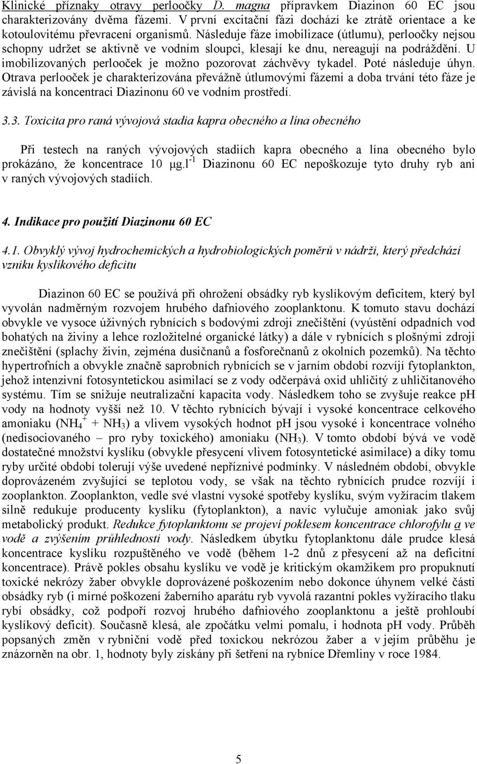 U imobilizovaných perlooček je možno pozorovat záchvěvy tykadel. Poté následuje úhyn.