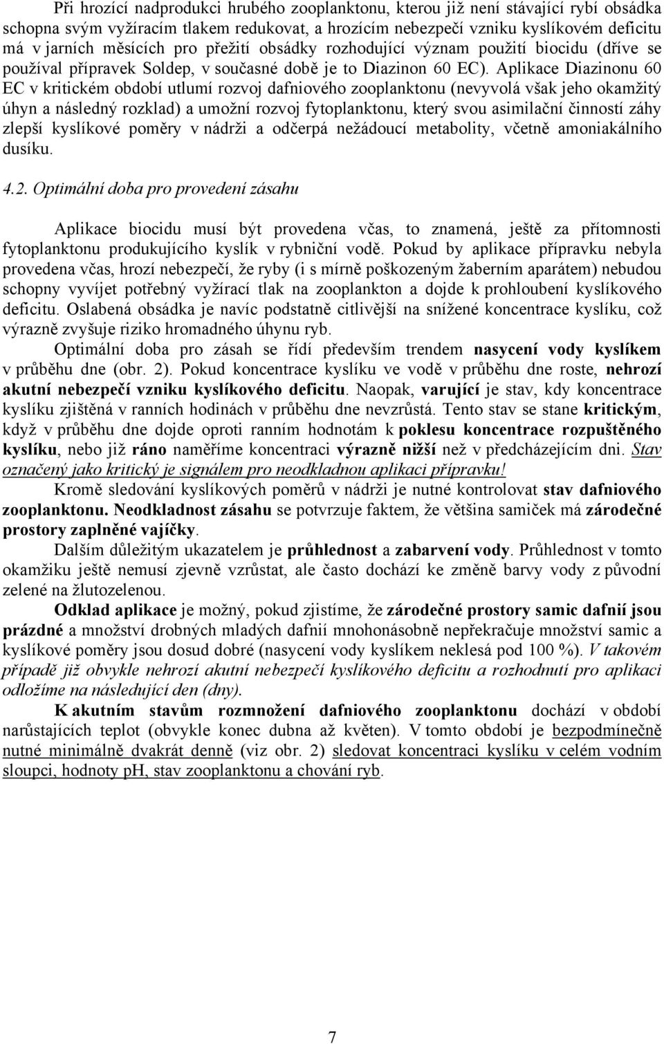 Aplikace Diazinonu 60 EC v kritickém období utlumí rozvoj dafniového zooplanktonu (nevyvolá však jeho okamžitý úhyn a následný rozklad) a umožní rozvoj fytoplanktonu, který svou asimilační činností