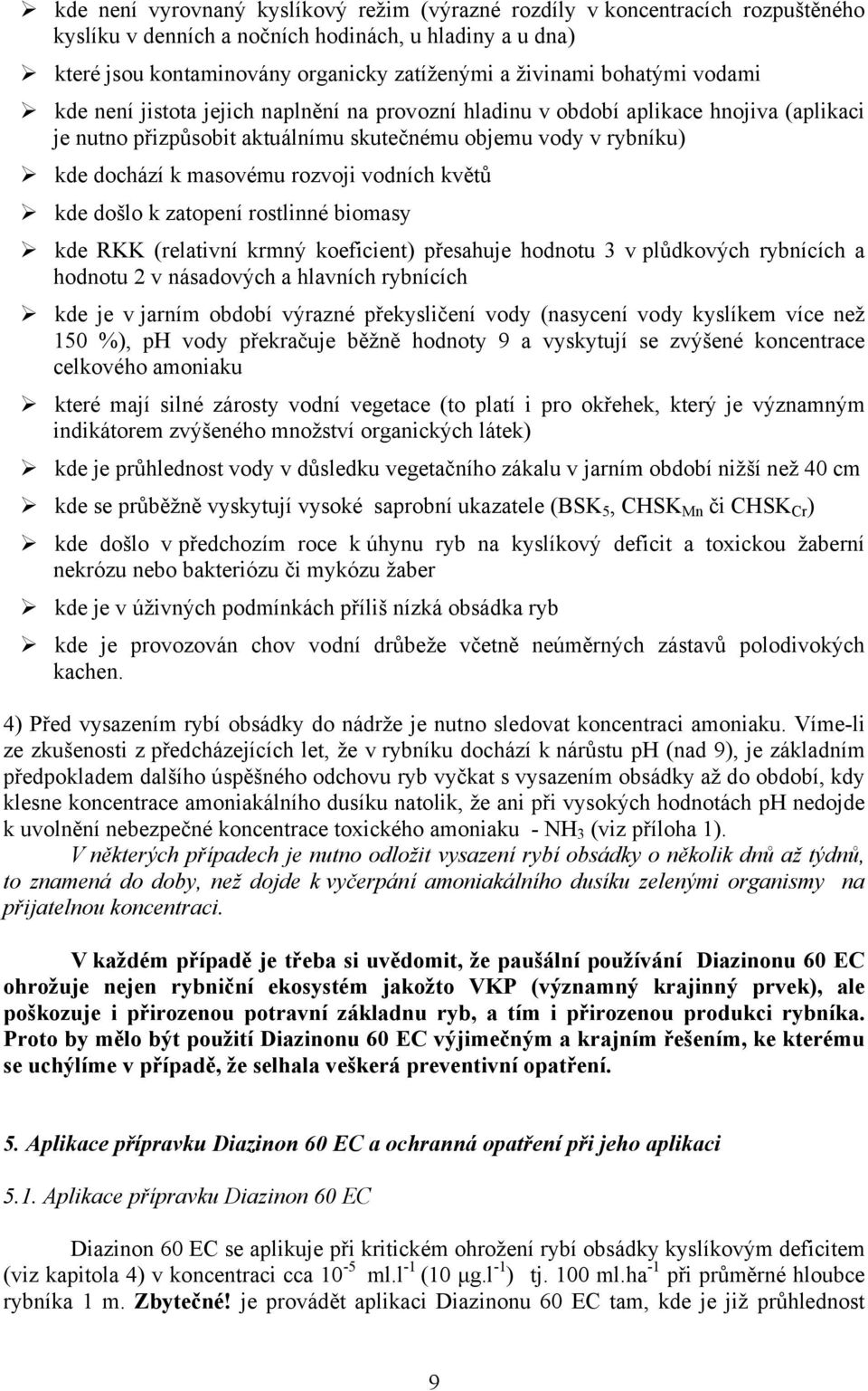 rozvoji vodních květů kde došlo k zatopení rostlinné biomasy kde RKK (relativní krmný koeficient) přesahuje hodnotu 3 v plůdkových rybnících a hodnotu 2 v násadových a hlavních rybnících kde je v