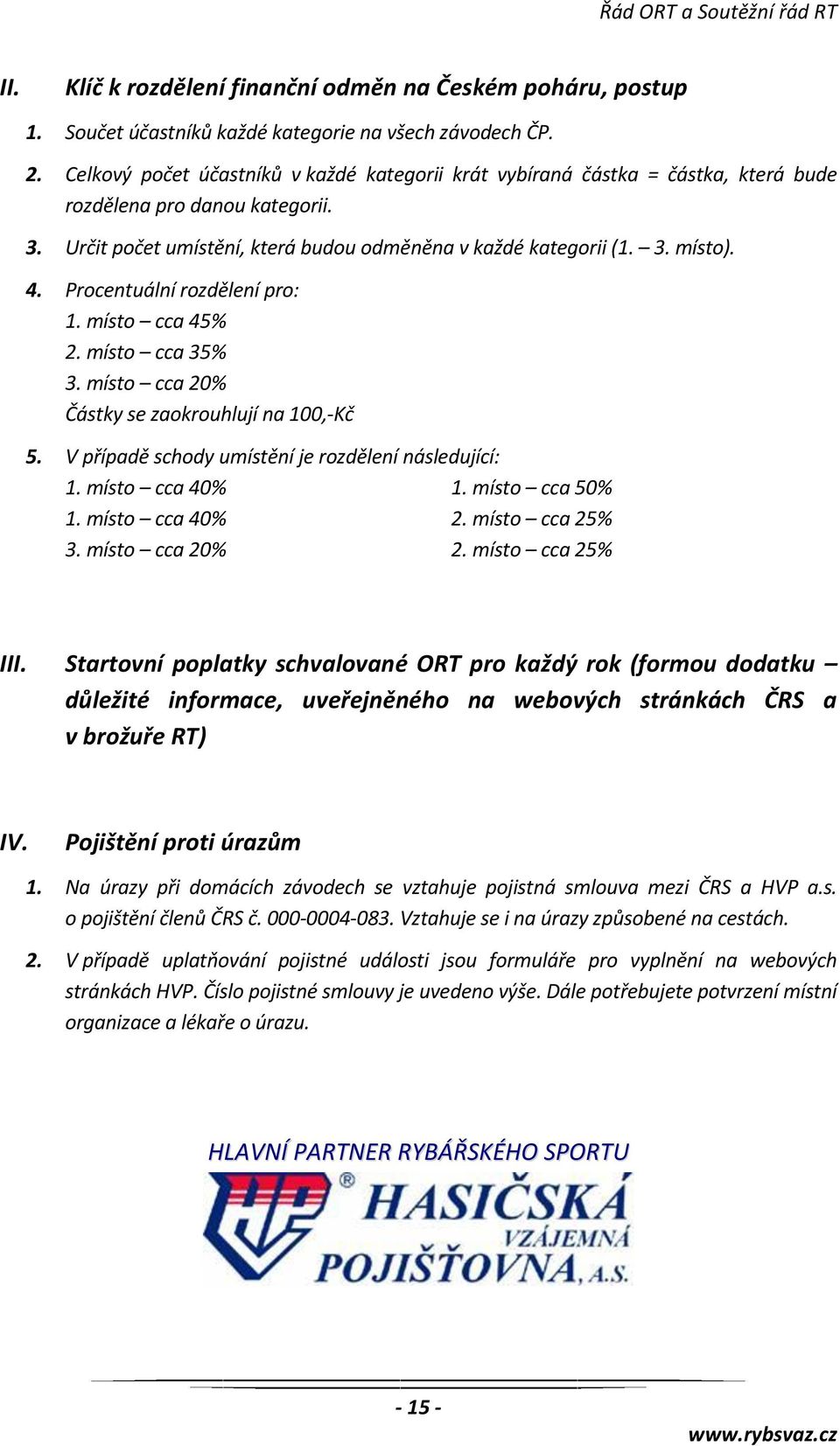 Procentuální rozdělení pro: 1. místo cca 45% 2. místo cca 35% 3. místo cca 20% Částky se zaokrouhlují na 100,-Kč 5. V případě schody umístění je rozdělení následující: 1. místo cca 40% 1.