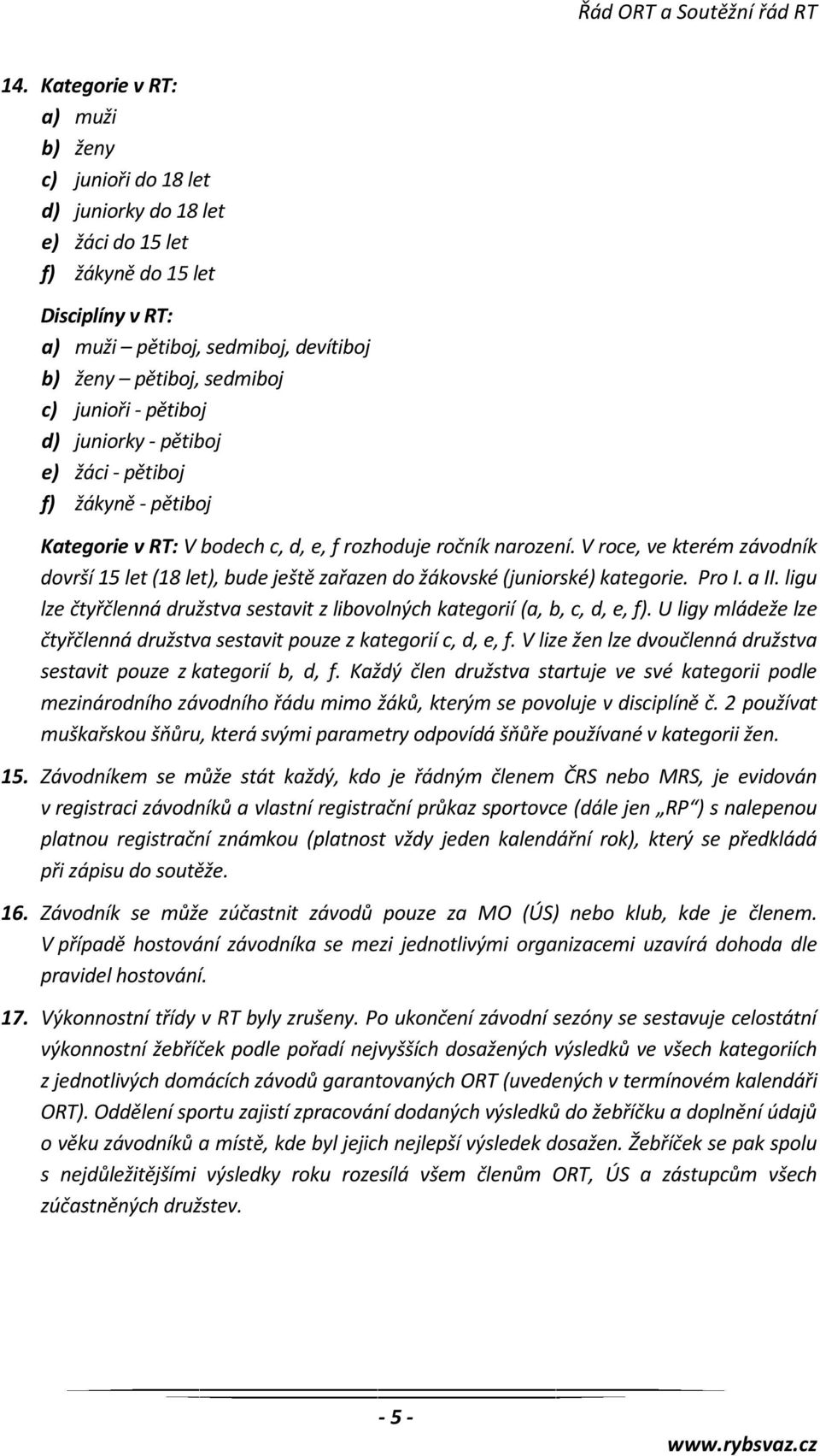 V roce, ve kterém závodník dovrší 15 let (18 let), bude ještě zařazen do žákovské (juniorské) kategorie. Pro I. a II. ligu lze čtyřčlenná družstva sestavit z libovolných kategorií (a, b, c, d, e, f).