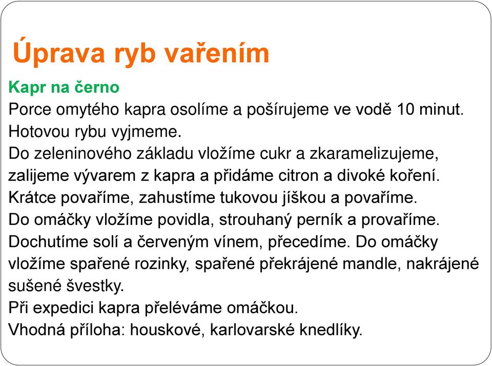 Krátce povaříme, zahustíme tukovou jíškou a povaříme. Do omáčky vložíme povidla, strouhaný perník a provaříme.