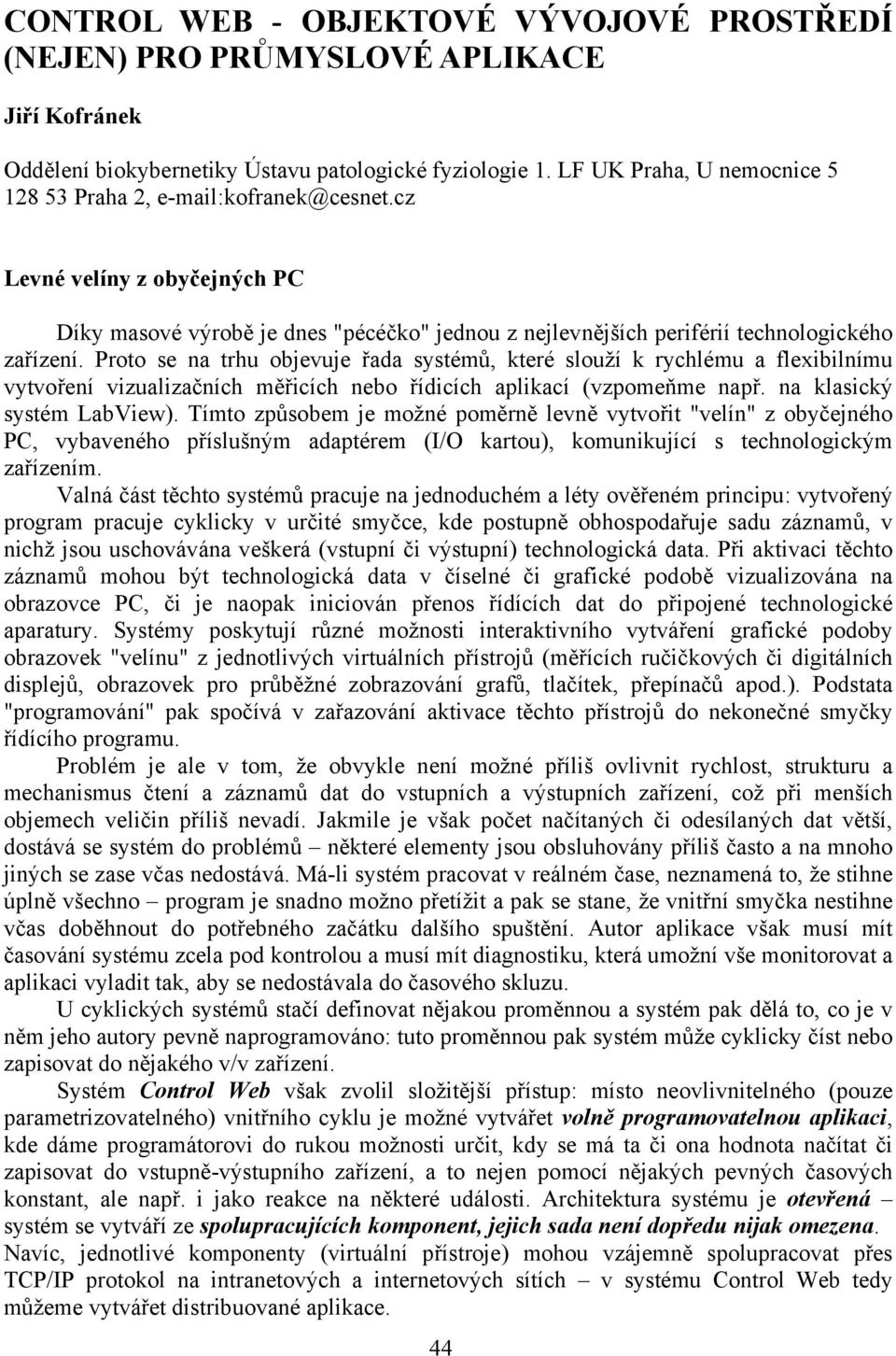 Proto se na trhu objevuje řada systémů, které slouží k rychlému a flexibilnímu vytvoření vizualizačních měřicích nebo řídicích aplikací (vzpomeňme např. na klasický systém LabView).