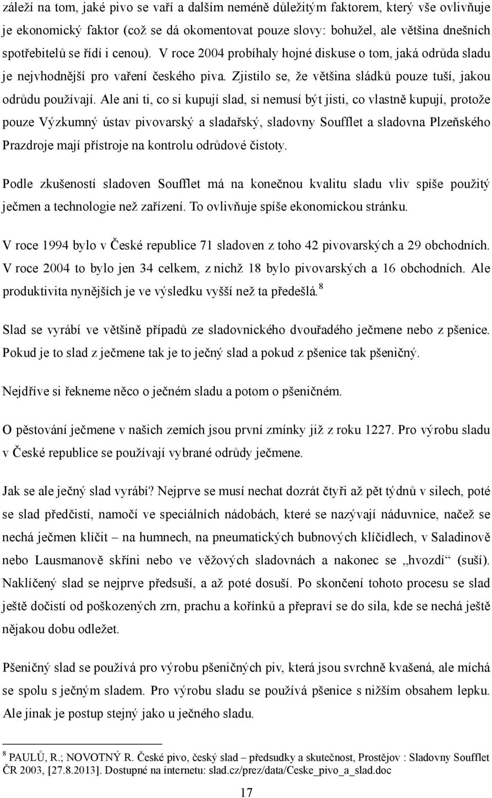 Ale ani ti, co si kupují slad, si nemusí být jisti, co vlastně kupují, protože pouze Výzkumný ústav pivovarský a sladařský, sladovny Soufflet a sladovna Plzeňského Prazdroje mají přístroje na