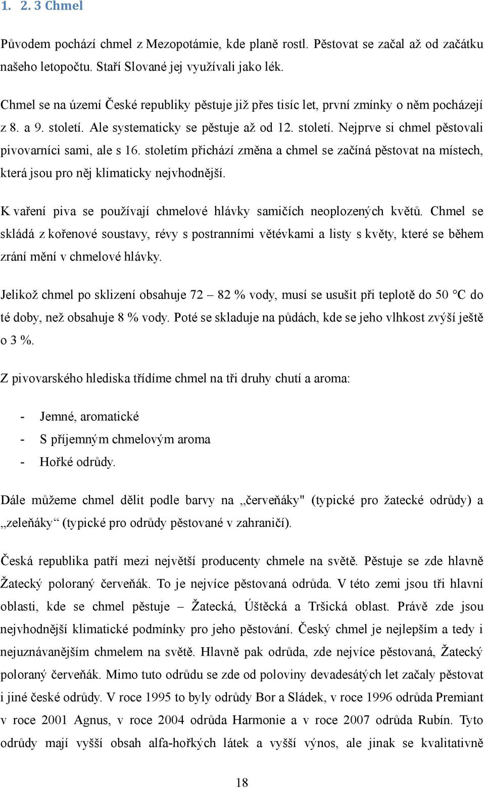 stoletím přichází změna a chmel se začíná pěstovat na místech, která jsou pro něj klimaticky nejvhodnější. K vaření piva se používají chmelové hlávky samičích neoplozených květů.