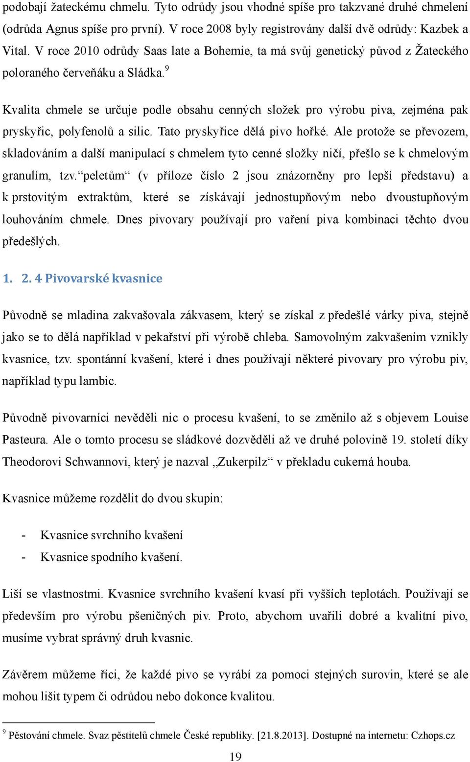 9 Kvalita chmele se určuje podle obsahu cenných složek pro výrobu piva, zejména pak pryskyřic, polyfenolů a silic. Tato pryskyřice dělá pivo hořké.