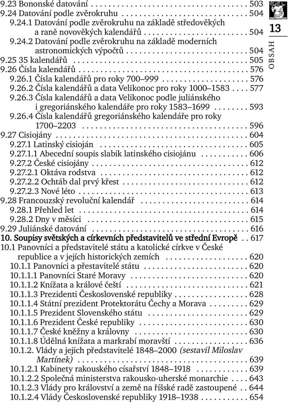 26 Čísla kalendářů....................................... 576 9.26.1 Čísla kalendářů pro roky 700 999.................... 576 9.26.2 Čísla kalendářů a data Velikonoc pro roky 1000 1583.... 577 9.26.3 Čísla kalendářů a data Velikonoc podle juliánského i gregoriánského kalendáře pro roky 1583 1699.