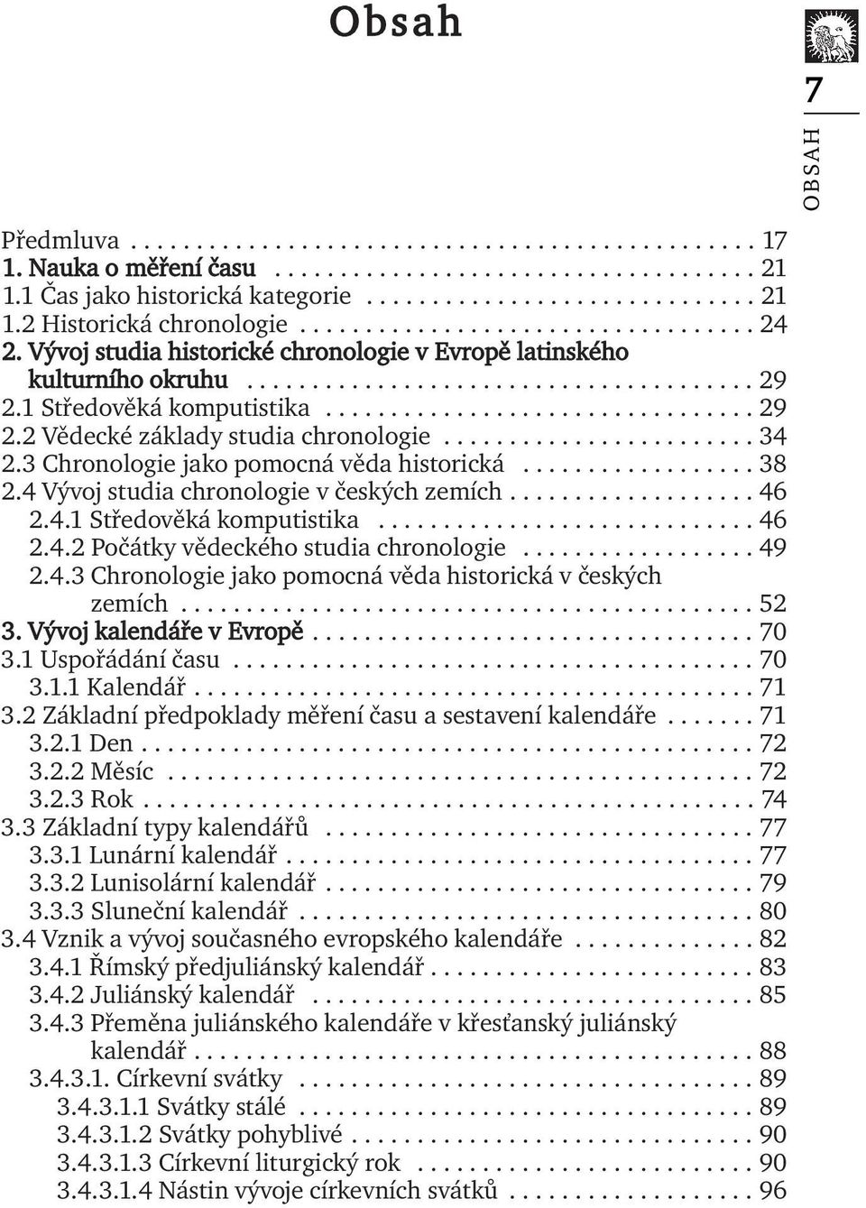 ....................... 34 2.3 Chronologie jako pomocná věda historická.................. 38 2.4 Vývoj studia chronologie v českých zemích................... 46 2.4.1 Středověká komputistika............................. 46 2.4.2 Počátky vědeckého studia chronologie.