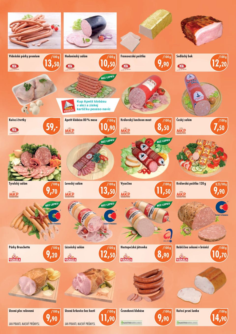 13,50 Vysočina 11,50 Královská paštika 120 g 8,25 Párky Bruschetta 9,20 Lázeňský salám 12,50 Hustopečská játrovka 8,90 Babiččina sekaná v