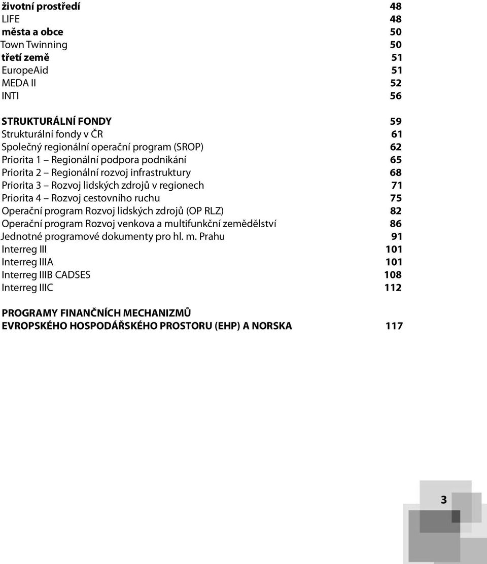 Rozvoj cestovního ruchu 75 Operační program Rozvoj lidských zdrojů (OP RLZ) 82 Operační program Rozvoj venkova a multifunkční zemědělství 86 Jednotné programové dokumenty pro