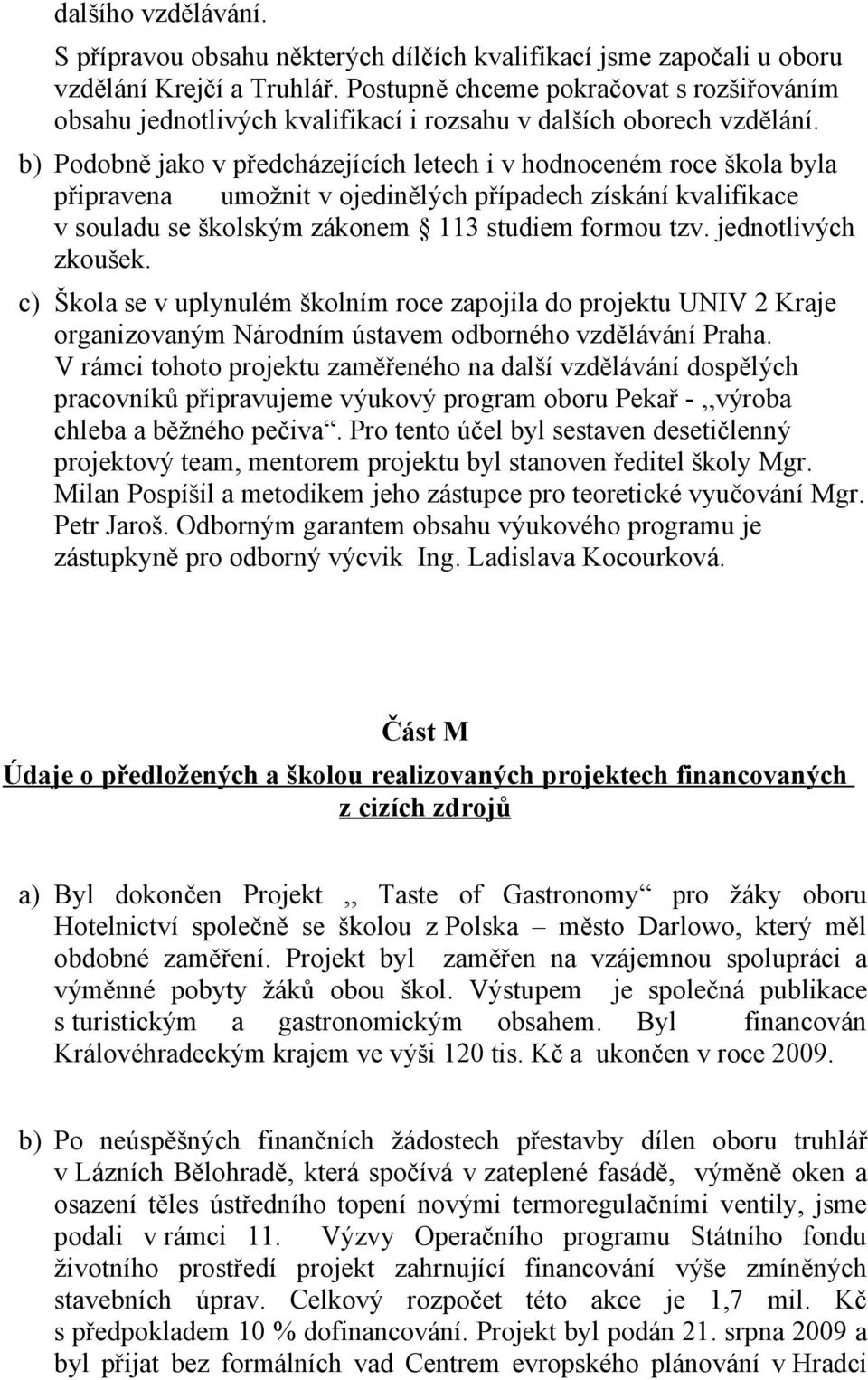 b) Podobně jako v předcházejících letech i v hodnoceném roce škola byla připravena umožnit v ojedinělých případech získání kvalifikace v souladu se školským zákonem 11 studiem formou tzv.