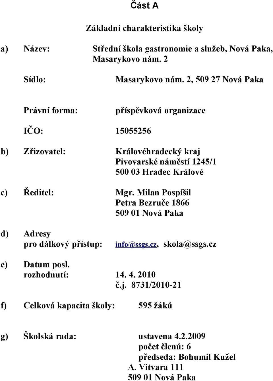 c) Ředitel: Mgr. Milan Pospíšil Petra Bezruče 1866 59 1 Nová Paka d) Adresy pro dálkový přístup: e) Datum posl.