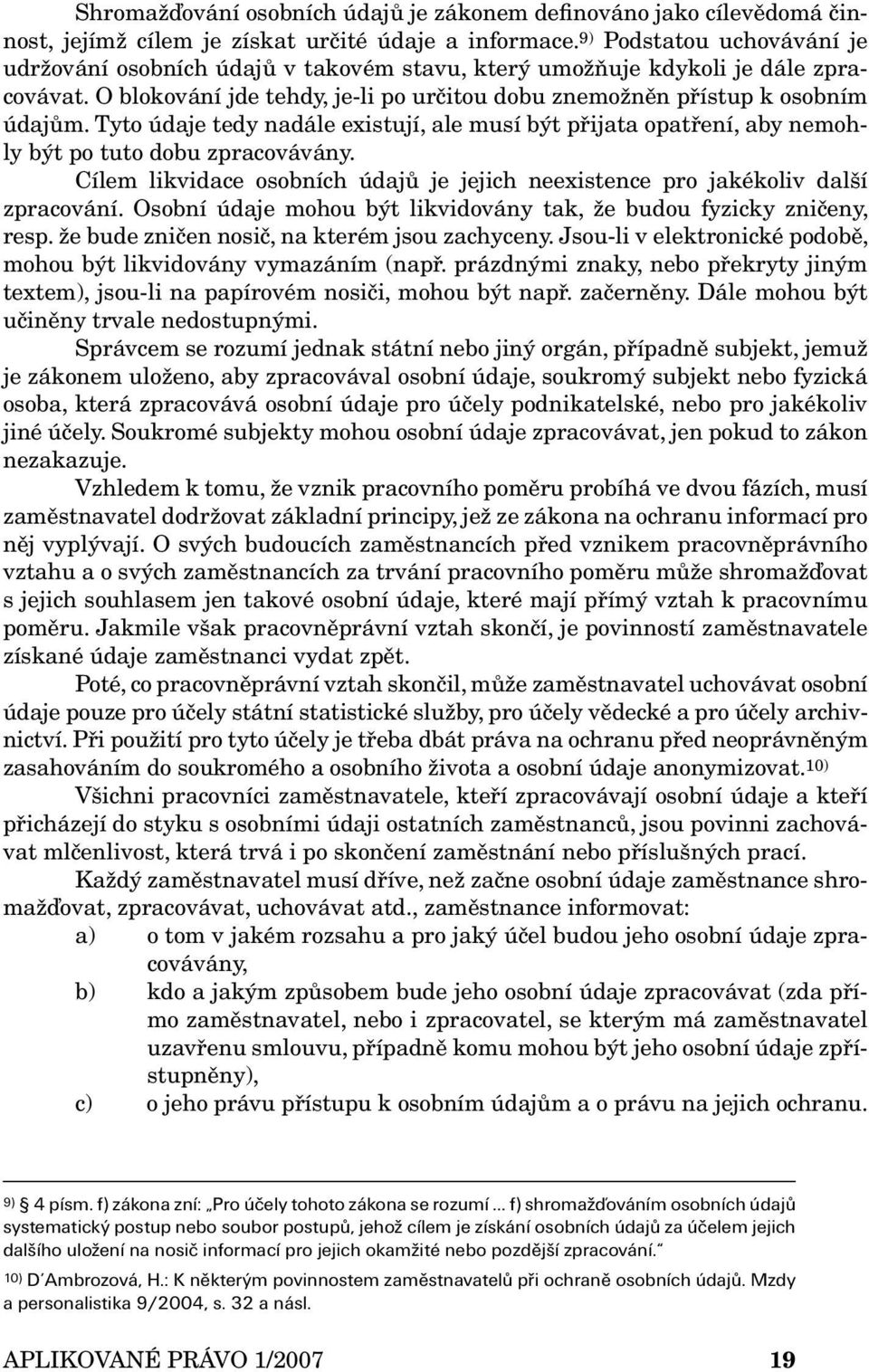 Tyto údaje tedy nadále existují, ale musí být přijata opatření, aby nemohly být po tuto dobu zpracovávány. Cílem likvidace osobních údajů je jejich neexistence pro jakékoliv další zpracování.