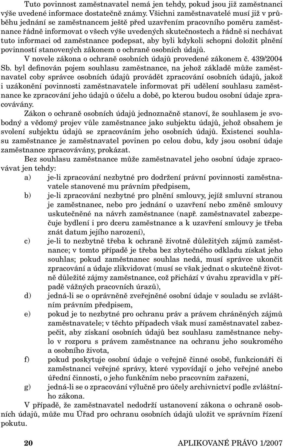 informaci od zaměstnance podepsat, aby byli kdykoli schopni doložit plnění povinností stanovených zákonem o ochraně osobních údajů. V novele zákona o ochraně osobních údajů provedené zákonem č.