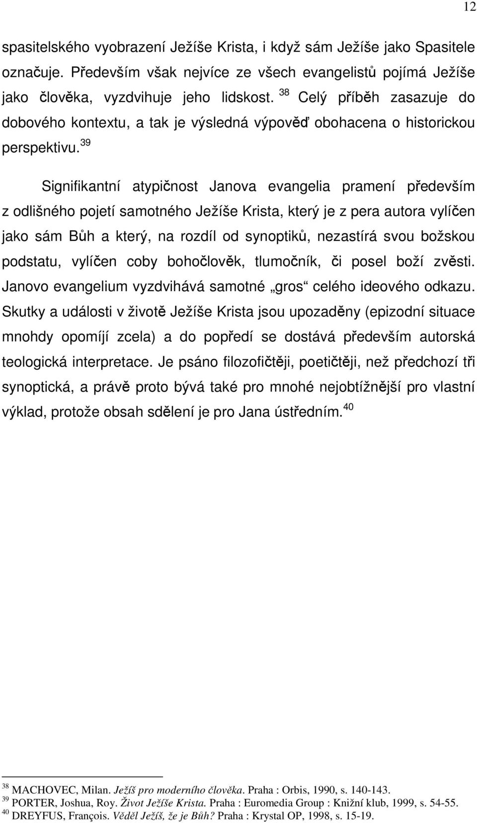 39 Signifikantní atypičnost Janova evangelia pramení především z odlišného pojetí samotného Ježíše Krista, který je z pera autora vylíčen jako sám Bůh a který, na rozdíl od synoptiků, nezastírá svou