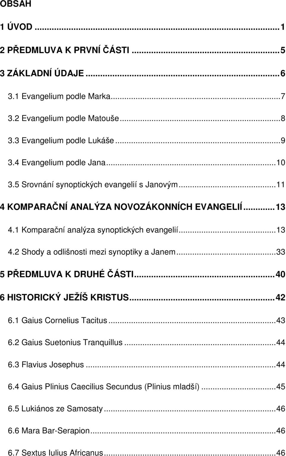 ..13 4.2 Shody a odlišnosti mezi synoptiky a Janem...33 5 PŘEDMLUVA K DRUHÉ ČÁSTI...40 6 HISTORICKÝ JEŽÍŠ KRISTUS...42 6.1 Gaius Cornelius Tacitus...43 6.