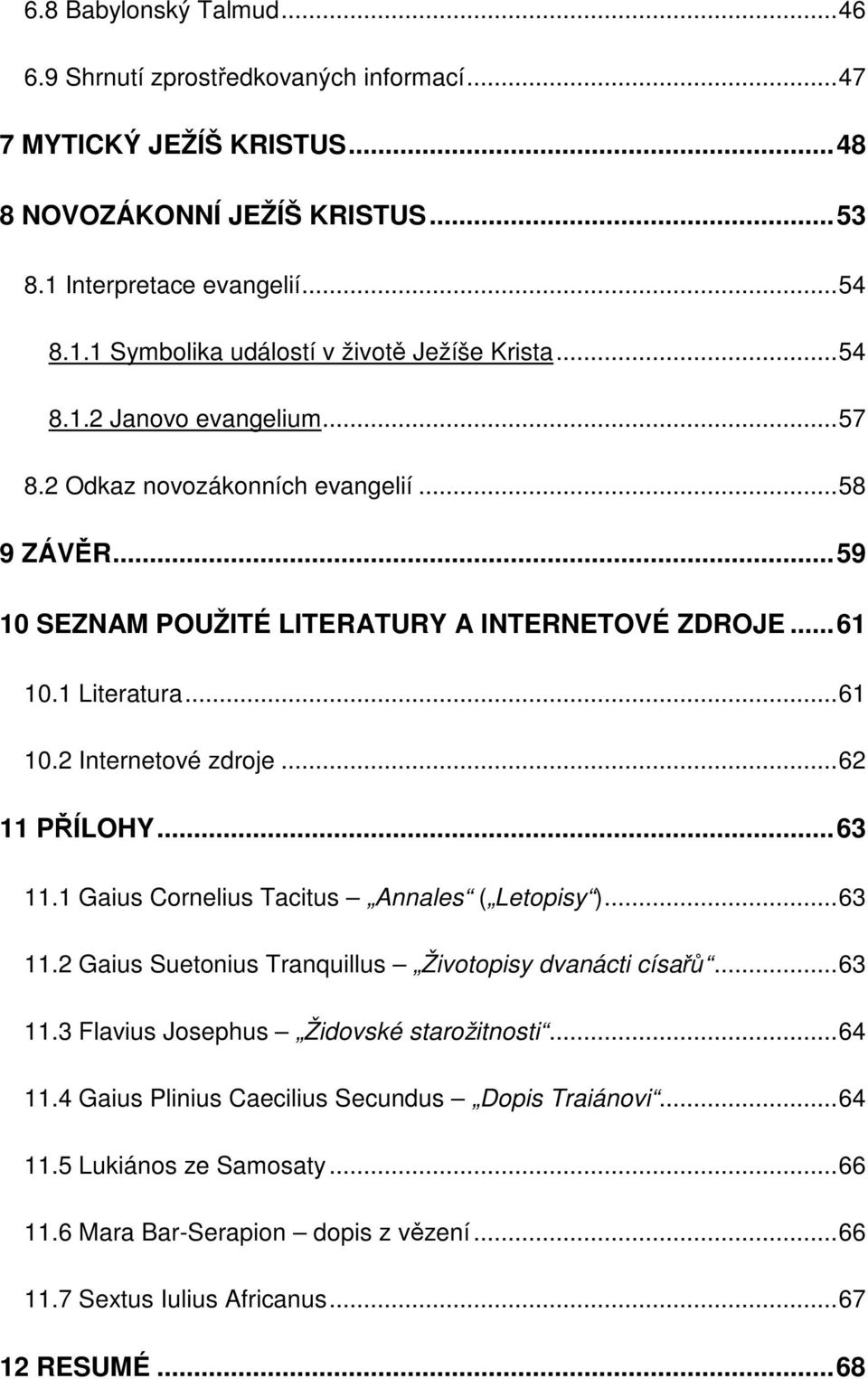 ..62 11 PŘÍLOHY...63 11.1 Gaius Cornelius Tacitus Annales ( Letopisy )...63 11.2 Gaius Suetonius Tranquillus Životopisy dvanácti císařů...63 11.3 Flavius Josephus Židovské starožitnosti...64 11.