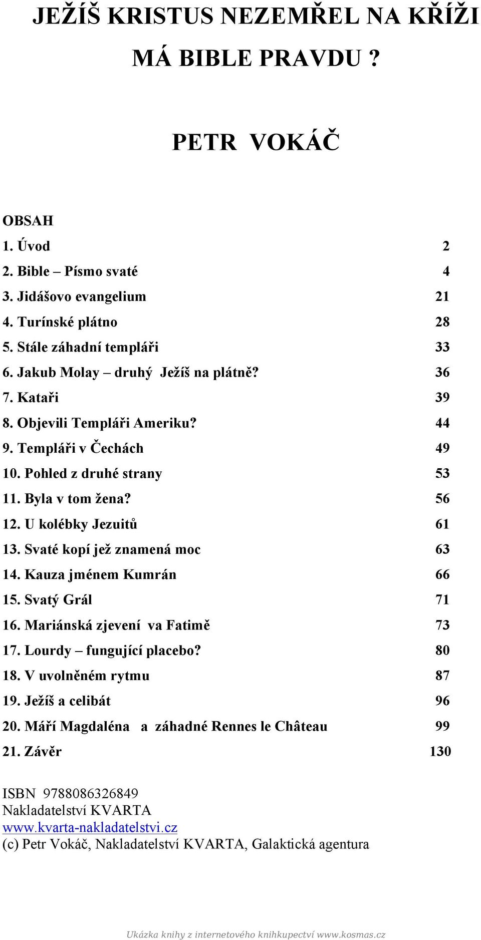 Svaté kopí jež znamená moc 63 14. Kauza jménem Kumrán 66 15. Svatý Grál 71 16. Mariánská zjevení va Fatimě 73 17. Lourdy fungující placebo? 80 18. V uvolněném rytmu 87 19. Ježíš a celibát 96 20.