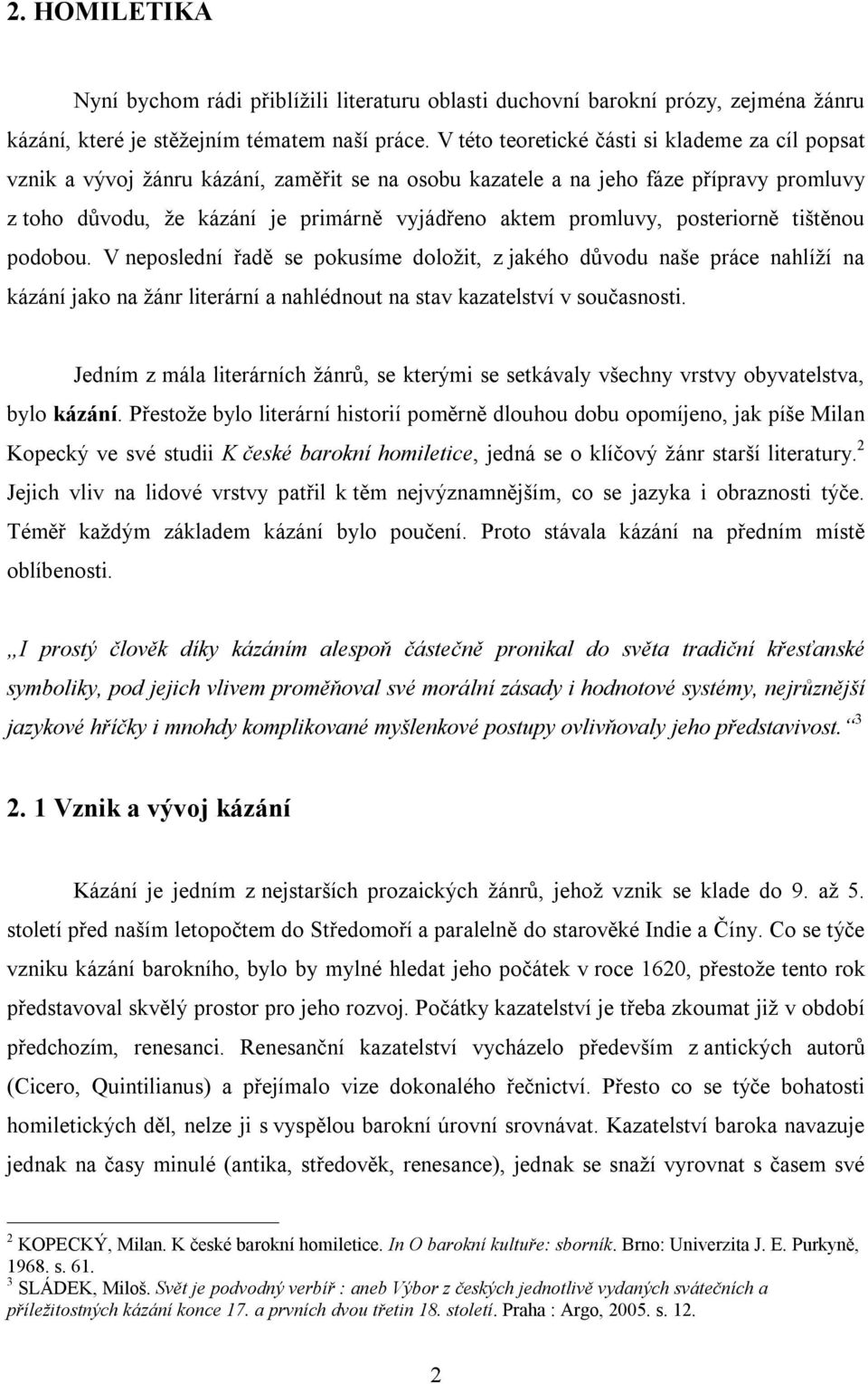 promluvy, posteriorně tištěnou podobou. V neposlední řadě se pokusíme doložit, z jakého důvodu naše práce nahlíží na kázání jako na žánr literární a nahlédnout na stav kazatelství v současnosti.