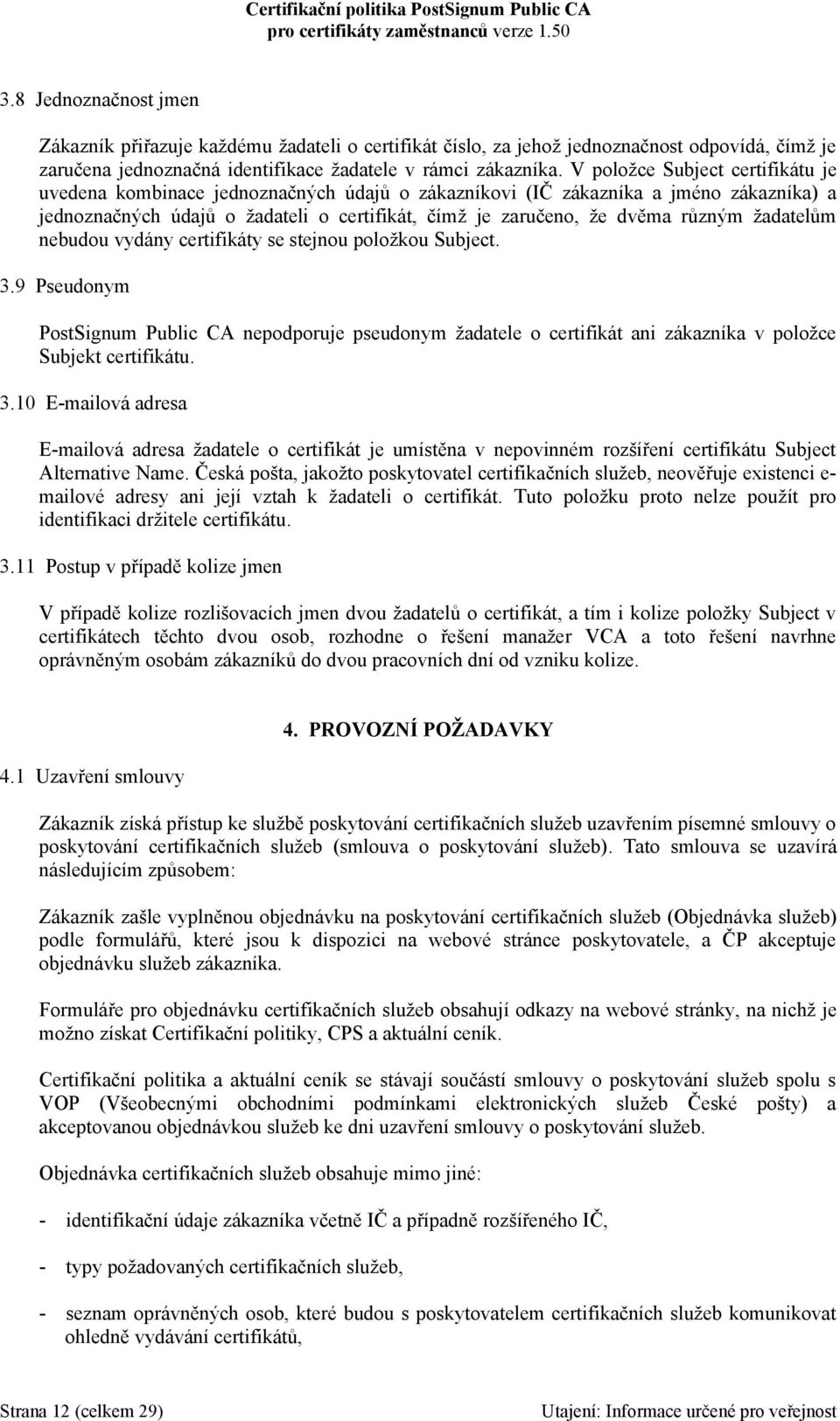 žadatelům nebudou vydány certifikáty se stejnou položkou Subject. 3.9 Pseudonym PostSignum Public CA nepodporuje pseudonym žadatele o certifikát ani zákazníka v položce Subjekt certifikátu. 3.10 E-mailová adresa E-mailová adresa žadatele o certifikát je umístěna v nepovinném rozšíření certifikátu Subject Alternative Name.