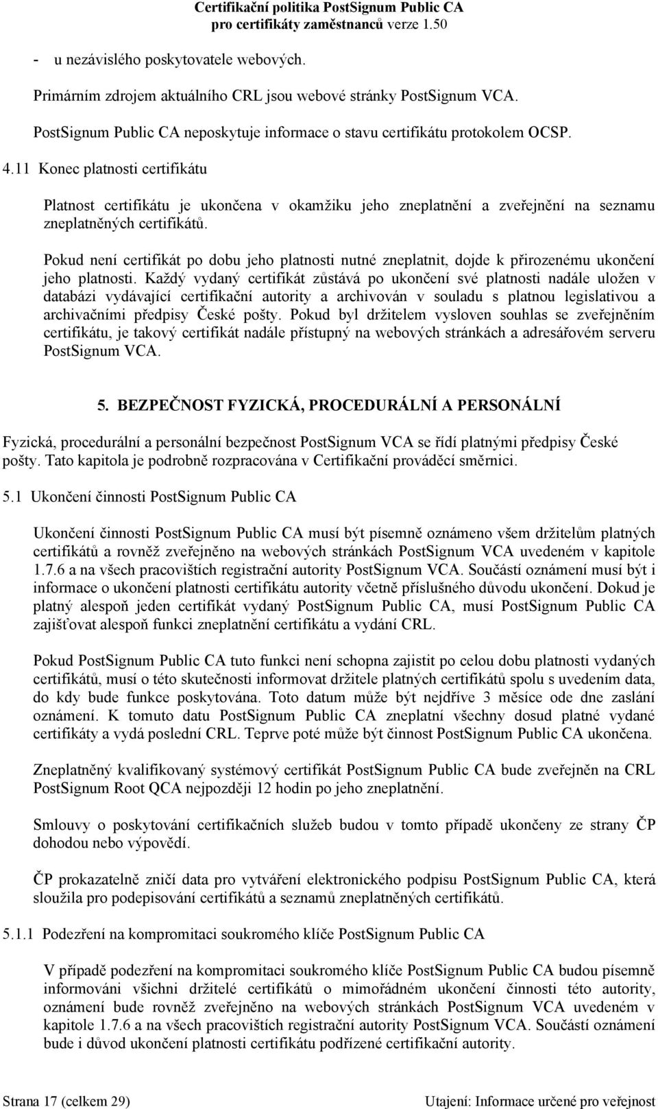 11 Konec platnosti certifikátu Platnost certifikátu je ukončena v okamžiku jeho zneplatnění a zveřejnění na seznamu zneplatněných certifikátů.