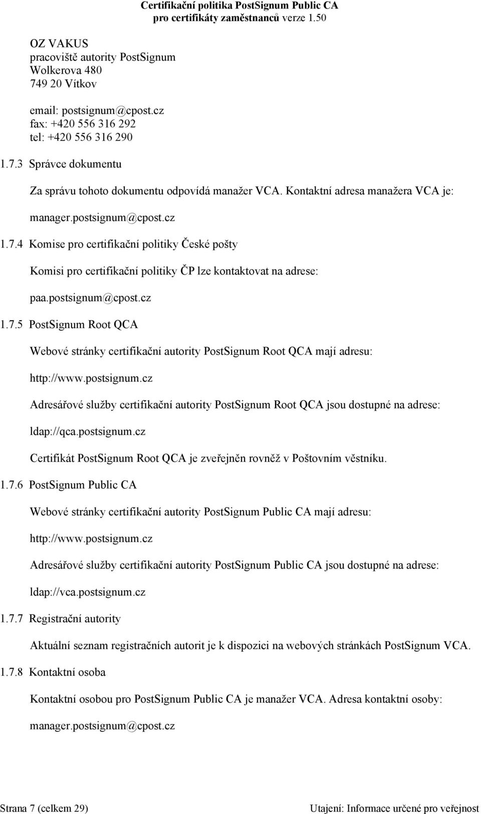 postsignum.cz Adresářové služby certifikační autority PostSignum Root QCA jsou dostupné na adrese: ldap://qca.postsignum.cz Certifikát PostSignum Root QCA je zveřejněn rovněž v Poštovním věstníku. 1.