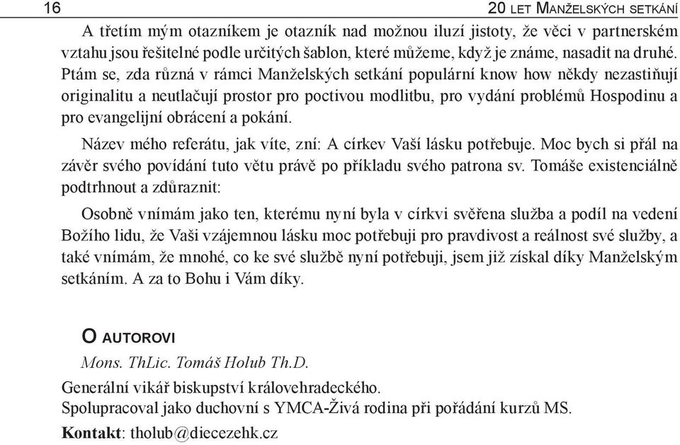 Ptám se, zda různá v rámci Manželských setkání populární know how někdy nezastiňují originalitu a neutlačují prostor pro poctivou modlitbu, pro vydání problémů Hospodinu a pro evangelijní obrácení a