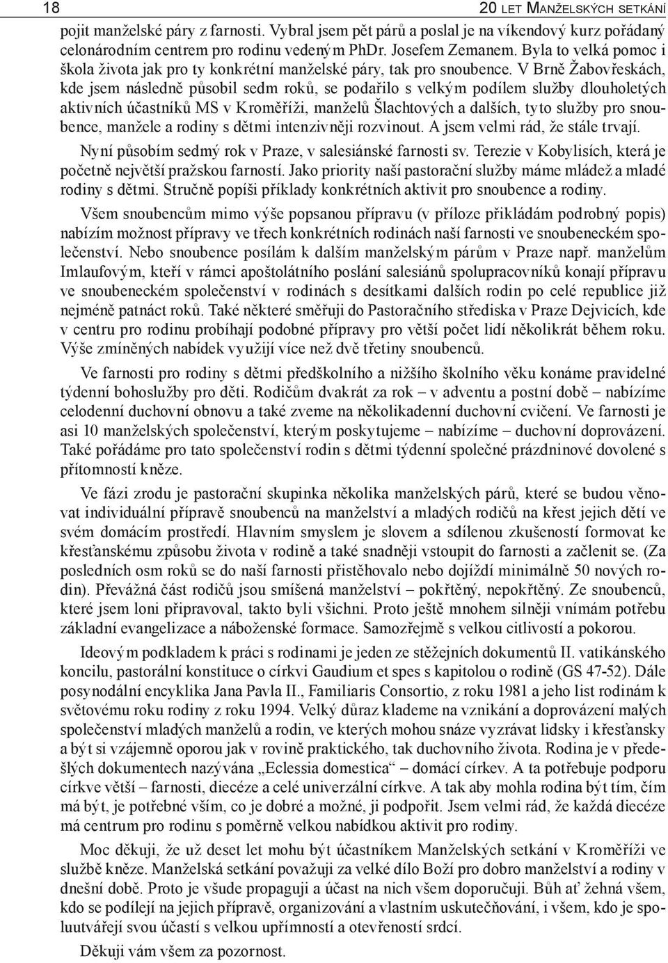 V Brně Žabovřeskách, kde jsem následně působil sedm roků, se podařilo s velkým podílem služby dlouholetých aktivních účastníků MS v Kroměříži, manželů Šlachtových a dalších, tyto služby pro