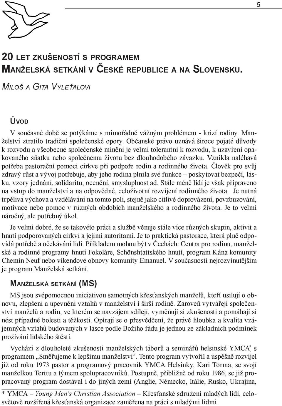 Občanské právo uznává široce pojaté důvody k rozvodu a všeobecné společenské mínění je velmi tolerantní k rozvodu, k uzavření opakovaného sňatku nebo společnému životu bez dlouhodobého závazku.