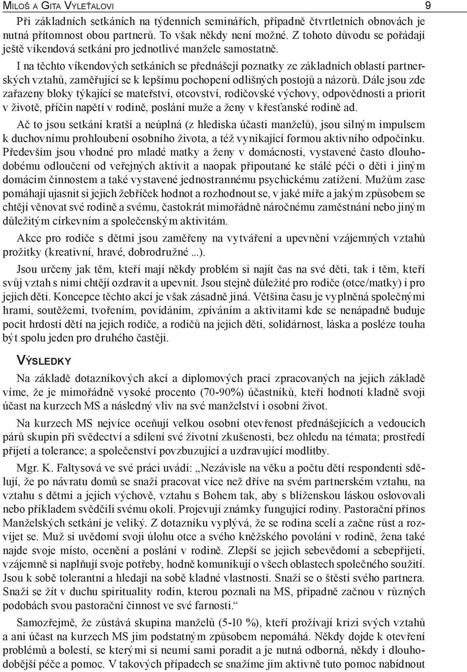 I na těchto víkendových setkáních se přednášejí poznatky ze základních oblastí partnerských vztahů, zaměřující se k lepšímu pochopení odlišných postojů a názorů.