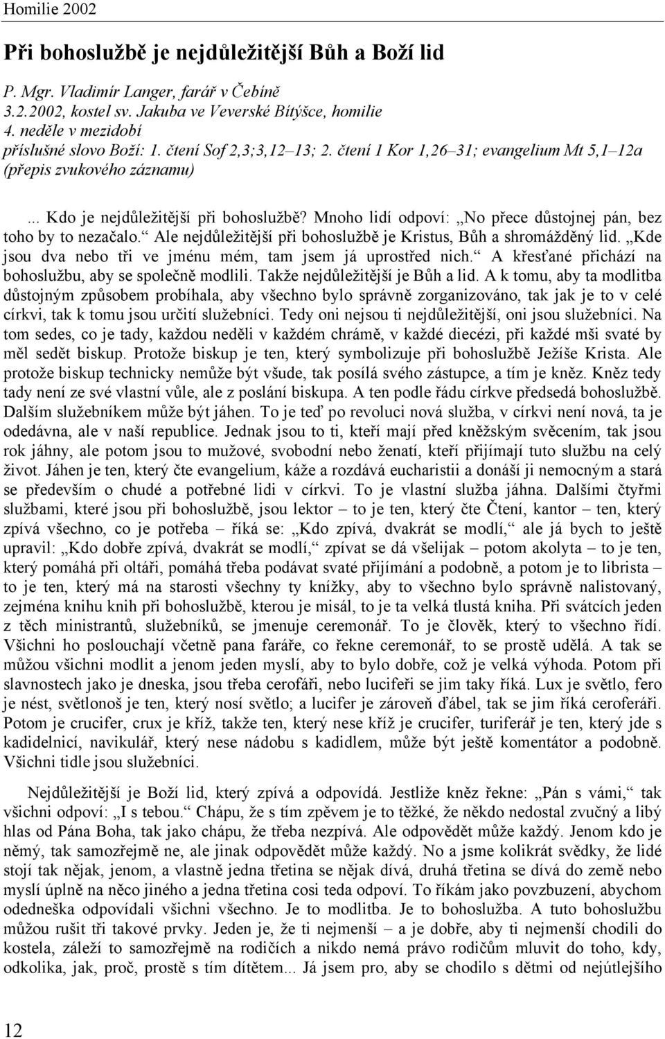 Mnoho lidí odpoví: No přece důstojnej pán, bez toho by to nezačalo. Ale nejdůležitější při bohoslužbě je Kristus, Bůh a shromážděný lid. Kde jsou dva nebo tři ve jménu mém, tam jsem já uprostřed nich.