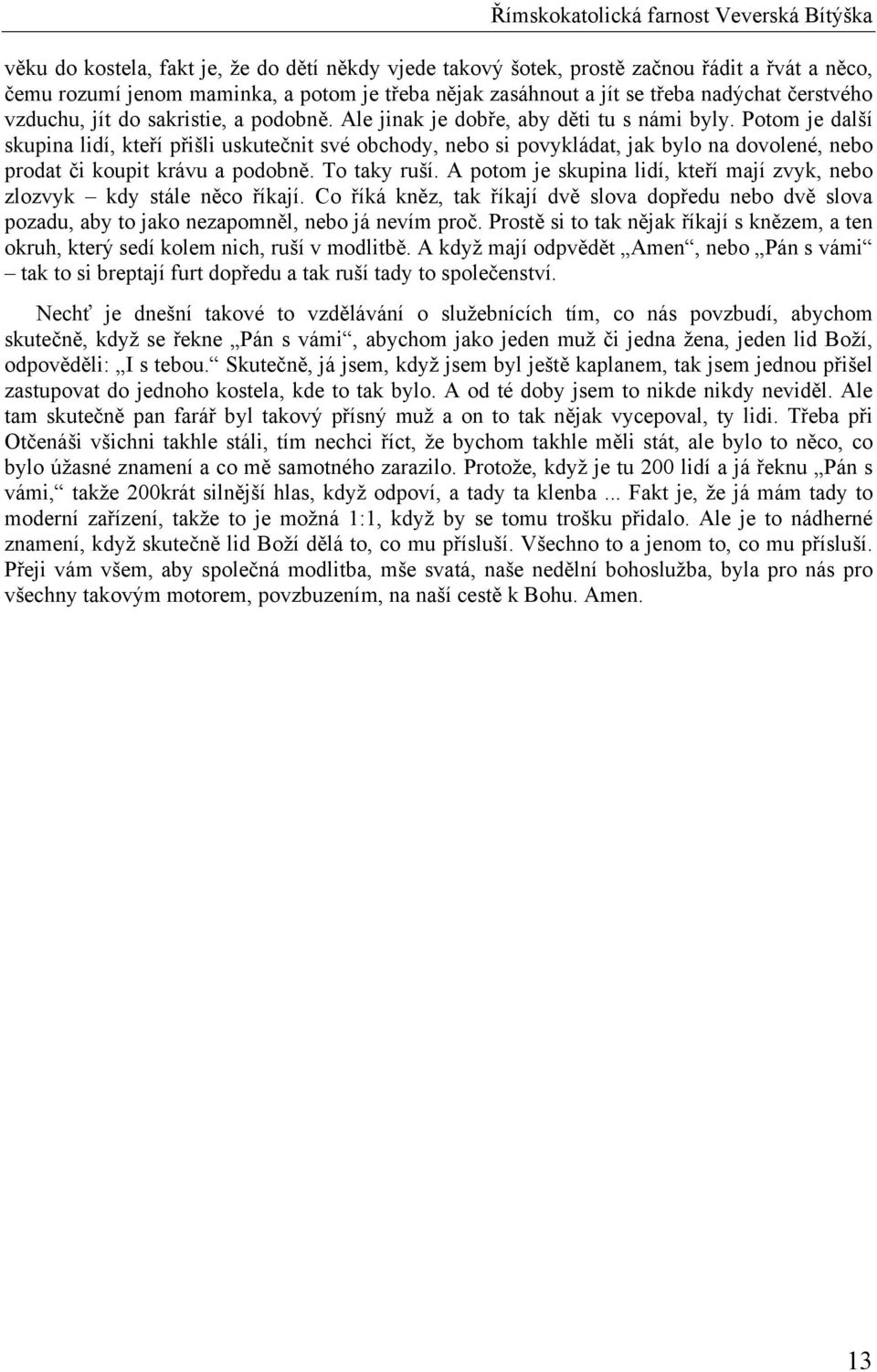 Potom je další skupina lidí, kteří přišli uskutečnit své obchody, nebo si povykládat, jak bylo na dovolené, nebo prodat či koupit krávu a podobně. To taky ruší.