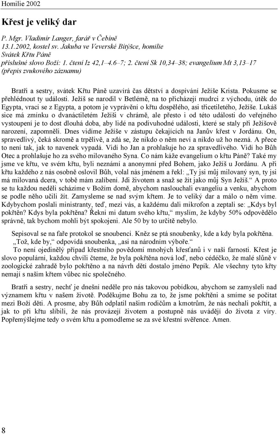 Ježíš se narodil v Betlémě, na to přicházejí mudrci z východu, útěk do Egypta, vrací se z Egypta, a potom je vyprávění o křtu dospělého, asi třicetiletého, Ježíše.