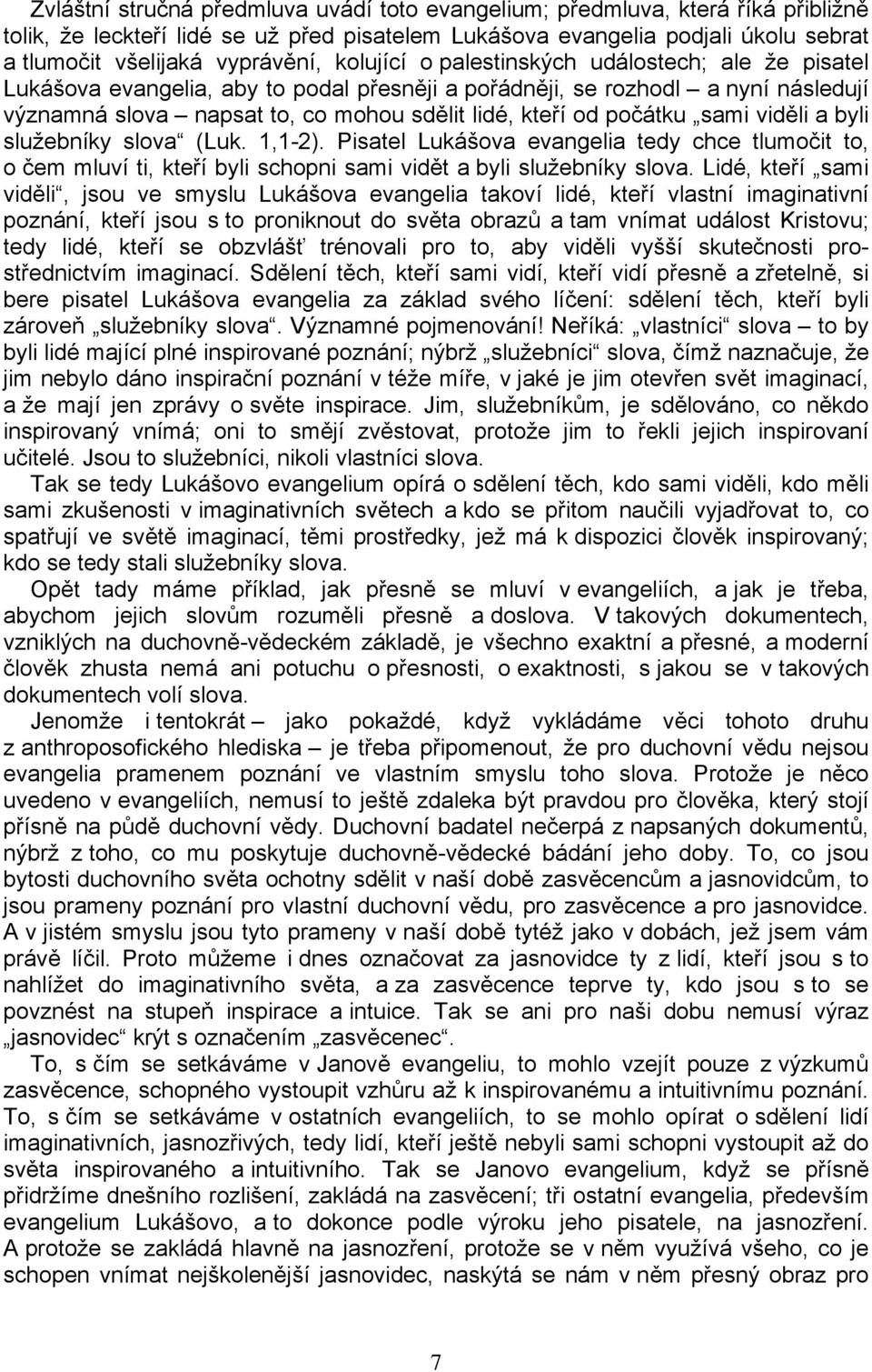 sami viděli a byli služebníky slova (Luk. 1,1-2). Pisatel Lukášova evangelia tedy chce tlumočit to, o čem mluví ti, kteří byli schopni sami vidět a byli služebníky slova.