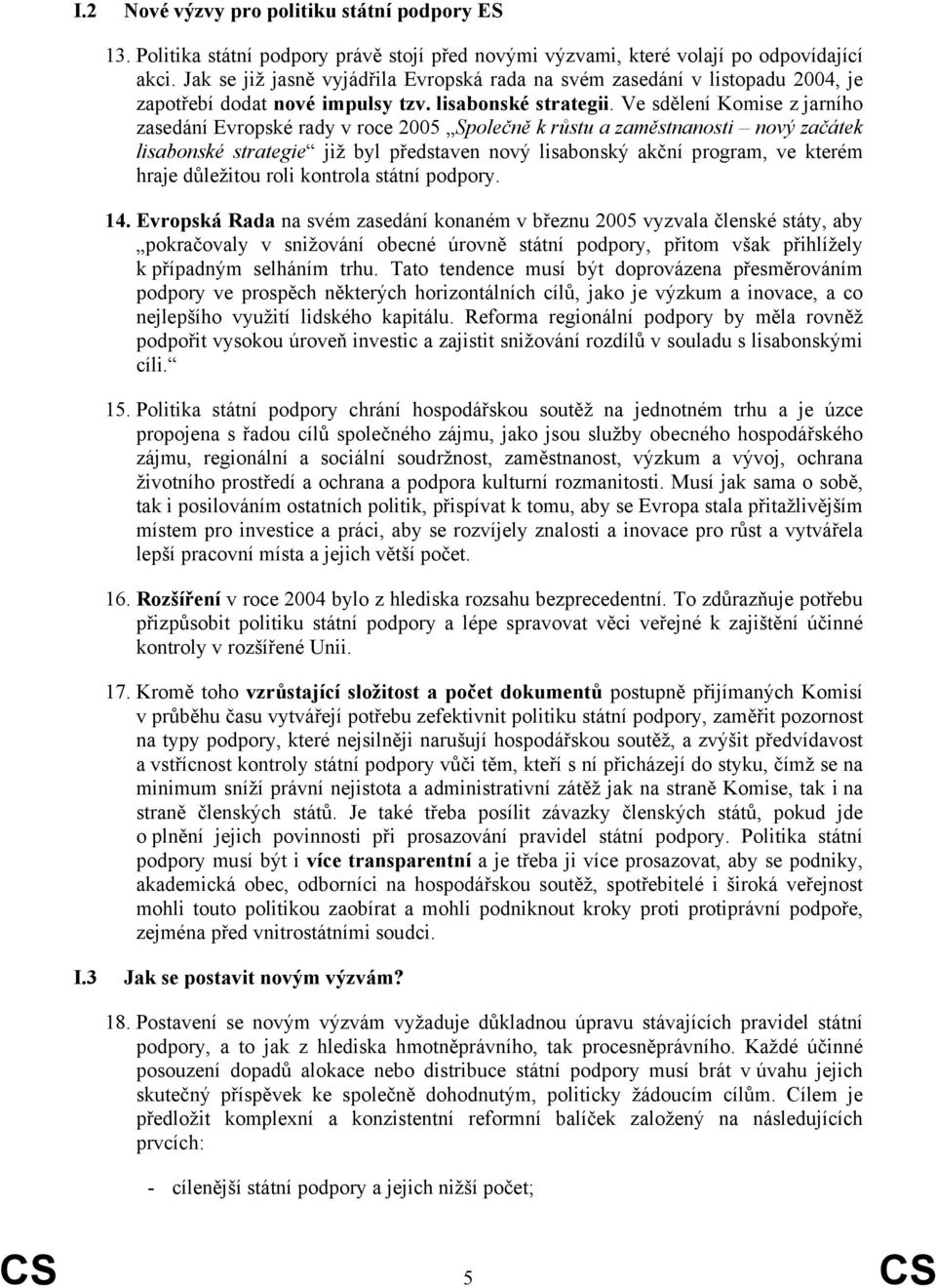 Ve sdělení Komise z jarního zasedání Evropské rady v roce 2005 Společně k růstu a zaměstnanosti nový začátek lisabonské strategie již byl představen nový lisabonský akční program, ve kterém hraje