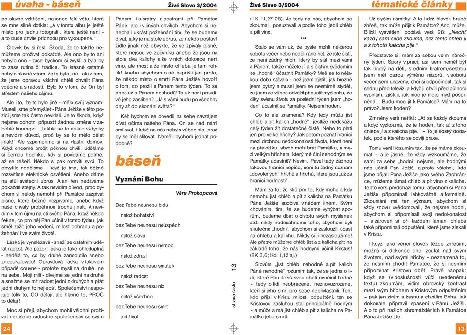 To krásné ostatně nebylo hlavně v tom, že to bylo jiné - ale v tom, že jsme opravdu všichni chtěli chválit Pána vděčně a s radostí. Bylo to v tom, že On byl středem našeho zájmu.