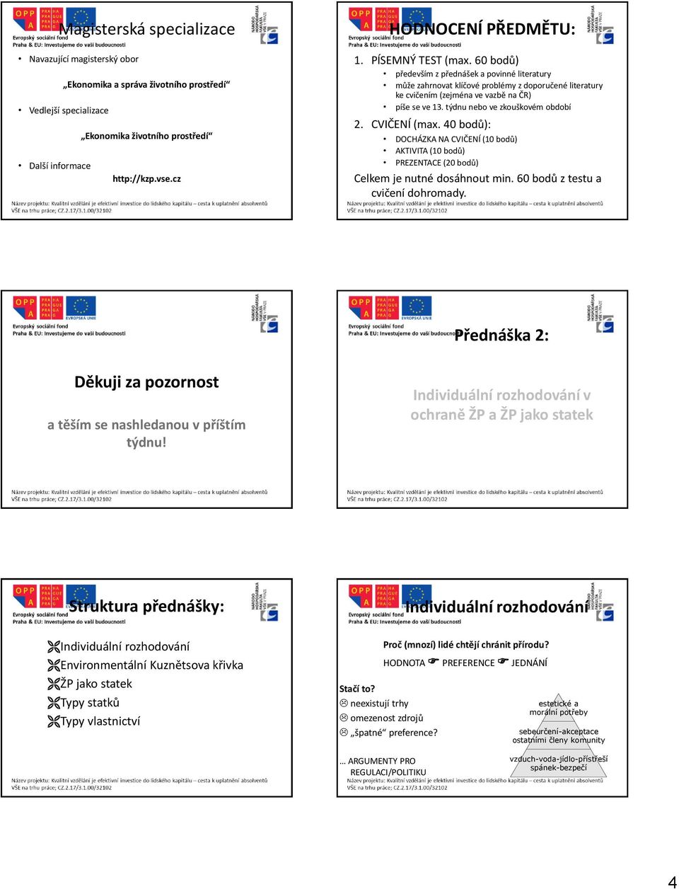 týdnu nebo ve zkouškovém období 2. CVIČENÍ (max. 40 bodů): DOCHÁZKA NA CVIČENÍ (10 bodů) AKTIVITA (10 bodů) PREZENTACE (20 bodů) Celkem je nutné dosáhnout min. 60 bodů z testu a cvičení dohromady.