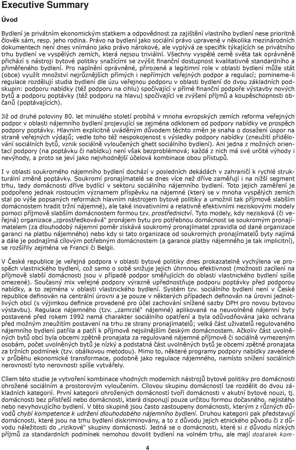 zemích, která nejsou triviální. Všechny vyspělé země světa tak oprávněně přichází s nástroji bytové politiky snažícími se zvýšit finanční dostupnost kvalitativně standardního a přiměřeného bydlení.